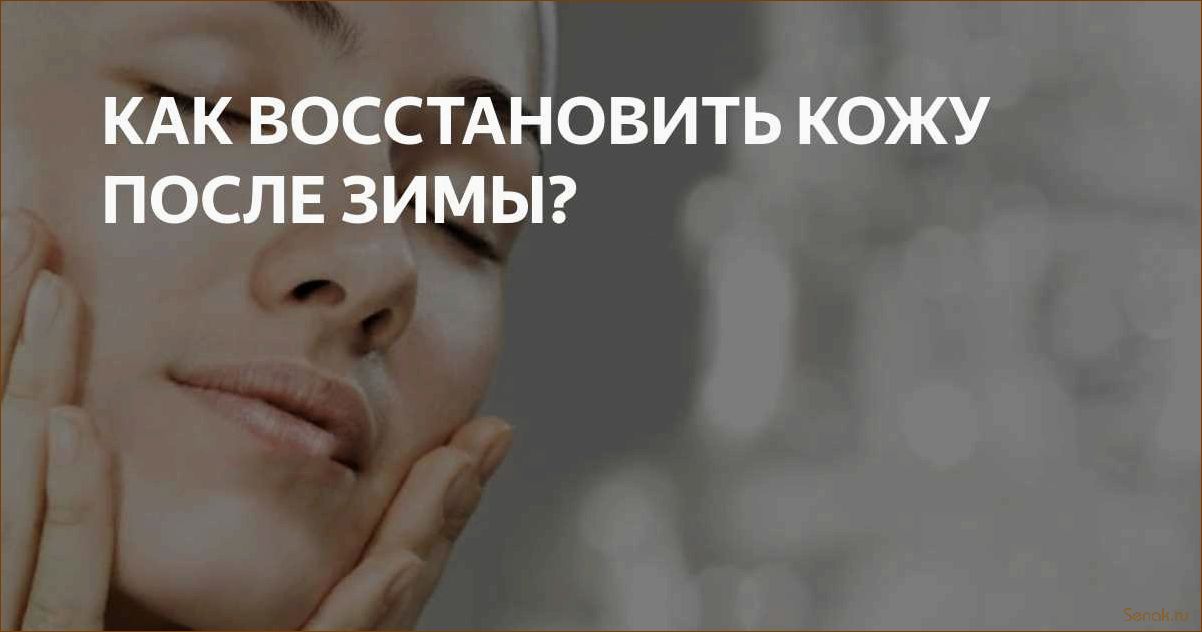 (эффективные, методы, восстановления, кожи) Эффективные методы восстановления кожи после зимы — советы профессионалов для идеального ухода
